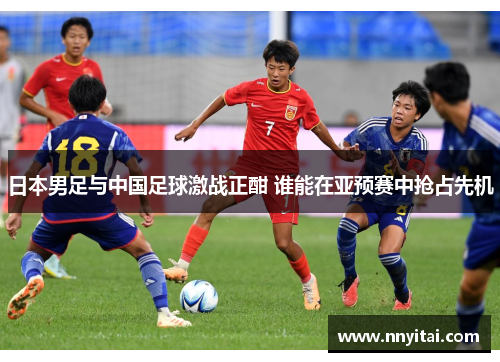 日本男足与中国足球激战正酣 谁能在亚预赛中抢占先机
