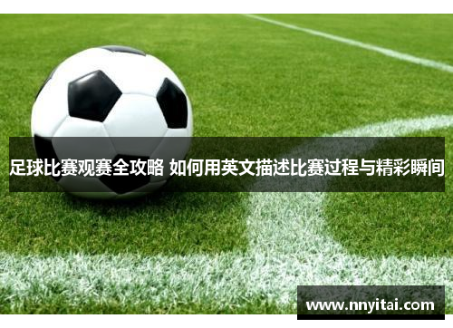 足球比赛观赛全攻略 如何用英文描述比赛过程与精彩瞬间