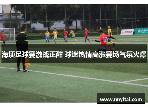 海埂足球赛激战正酣 球迷热情高涨赛场气氛火爆
